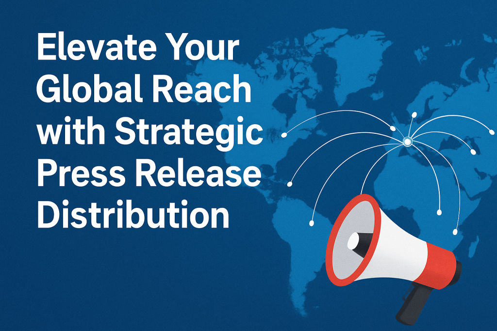 Elevate Your Global Reach with Strategic Press Release Distribution